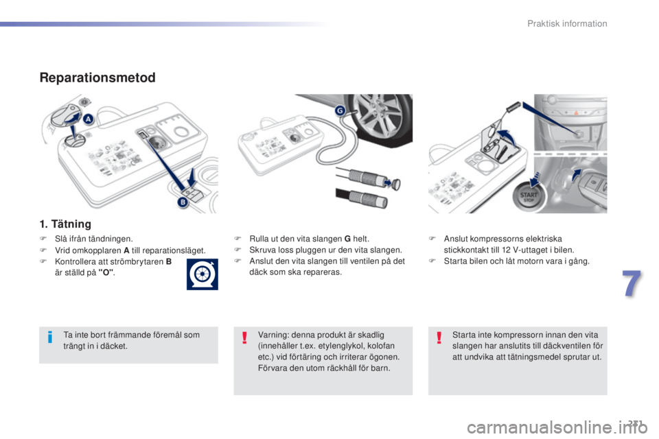 Peugeot 308 2015  Ägarmanual (in Swedish) 231
308_sv_Chap07_info-pratiques_ed01-2015
Reparationsmetod
1. Tätning
F Rulla ut den vita slangen G helt.
F S kruva loss pluggen ur den vita slangen.
F
 
A
 nslut den vita slangen till ventilen på 