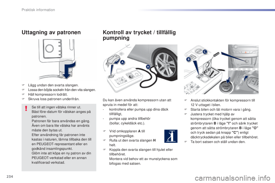 Peugeot 308 2015 Ägarmanual (in Swedish) 234
308_sv_Chap07_info-pratiques_ed01-2015
Uttagning av patronen
F Lägg undan den svarta slangen.F Lossa den böjda sockeln från den vita slangen.F Håll kompressorn lodrätt.
F Sk ruva loss patrone Peugeot 308 2015 Ägarmanual (in Swedish) 234
308_sv_Chap07_info-pratiques_ed01-2015
Uttagning av patronen
F Lägg undan den svarta slangen.F Lossa den böjda sockeln från den vita slangen.F Håll kompressorn lodrätt.
F Sk ruva loss patrone
