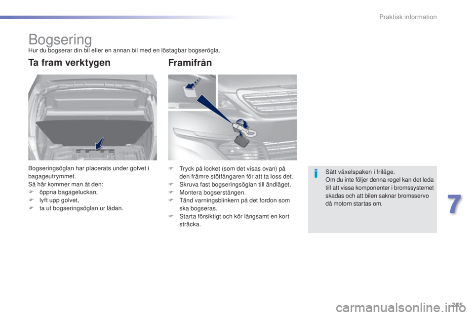 Peugeot 308 2015  Ägarmanual (in Swedish) 265
308_sv_Chap07_info-pratiques_ed01-2015
BogseringHur du bogserar din bil eller en annan bil med en löstagbar bogserögla.
Ta fram verktygen
Bogseringsöglan har placerats under golvet i 
bagageutr