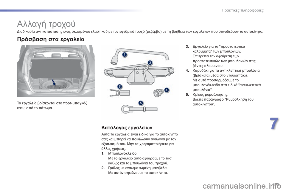 Peugeot 308 2015 Εγχειρίδιο χρήσης (in Greek) 235
308_el_Chap07_info-pratiques_ed01-2015
Αλλαγή τροχού
Τα εργαλεία βρίσκονται στο πόρτ-μπαγκάζ
κάτω από το πάτωμα.
Πρόσβαση στ Peugeot 308 2015 Εγχειρίδιο χρήσης (in Greek) 235
308_el_Chap07_info-pratiques_ed01-2015
Αλλαγή τροχού
Τα εργαλεία βρίσκονται στο πόρτ-μπαγκάζ
κάτω από το πάτωμα.
Πρόσβαση στ