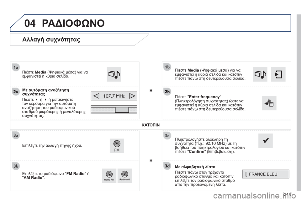 Peugeot 308 2015  Εγχειρίδιο χρήσης (in Greek) 04
313
Αλλαγή συχνότητας
Με αλφαβητική λίστα
Πιέστε πάνω στον τρέχοντα 
ραδιοφωνικό σταθμό και κατόπιν 
επιλέξτ