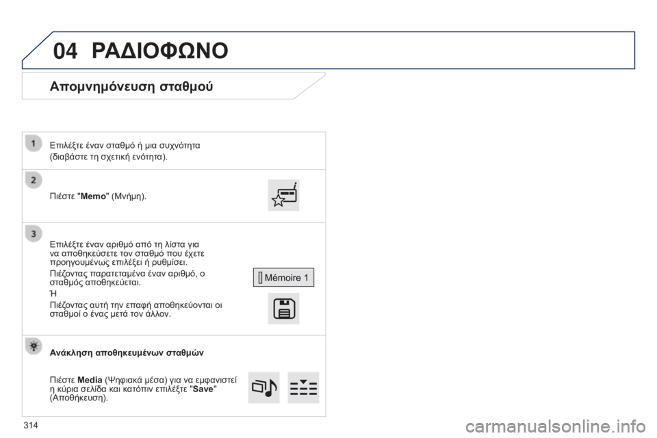 Peugeot 308 2015  Εγχειρίδιο χρήσης (in Greek) 04
Απομνημόνευση σταθμού
Πιέστε "Memo" (Μνήμη). Επιλέξτε έναν σταθμό ή μια συχνότητα
(διαβάστε τη σχετική ενό