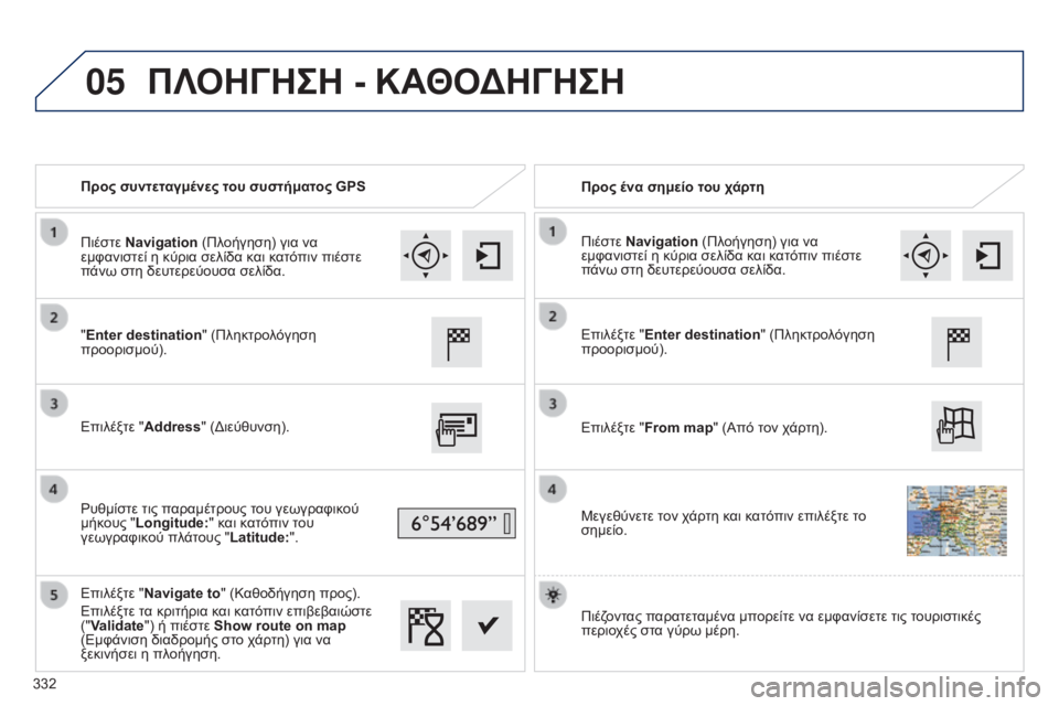 Peugeot 308 2015  Εγχειρίδιο χρήσης (in Greek) 05
Προς συντεταγμένες του συστήματος GPSΠρος ένα σημείο του χάρτη
"Enter destination " (Πληκτρολόγηση 
προορισμού).
Ε