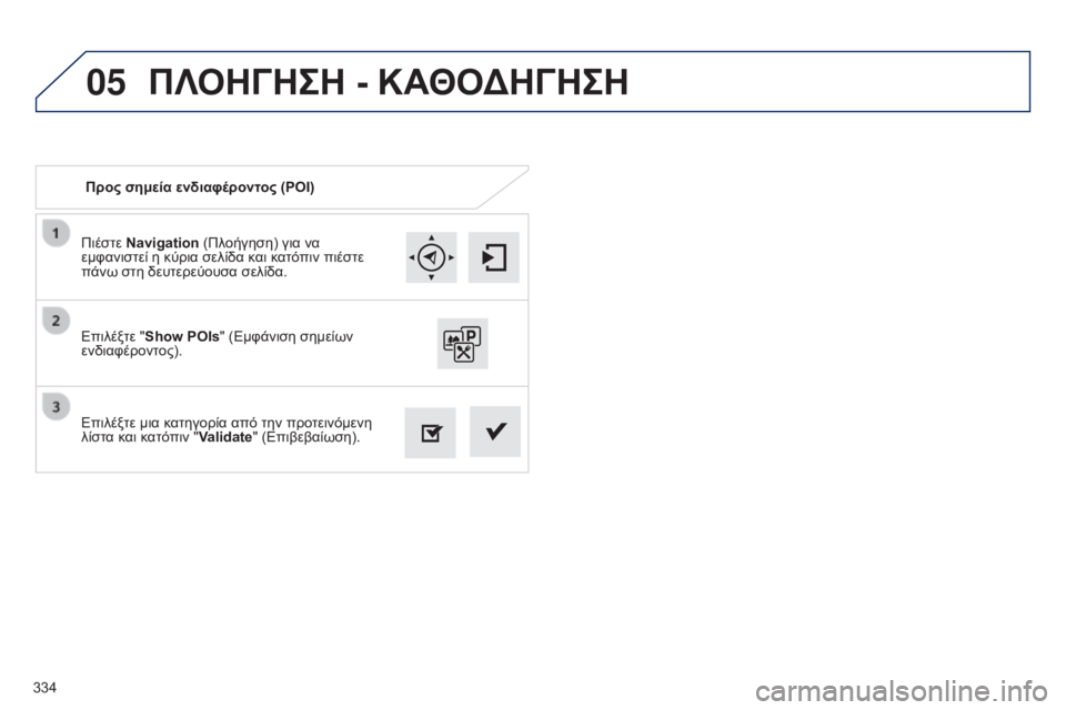 Peugeot 308 2015  Εγχειρίδιο χρήσης (in Greek) 05
334Πιέστε Navigation (Πλοήγηση) για να 
εμφανιστεί η κύρια σελίδα και κατόπιν πιέστε 
πάνω στη δευτερεύουσα σελίδα.