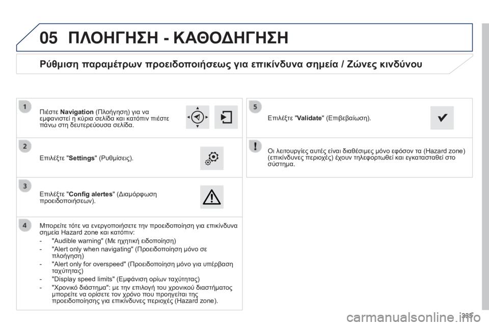 Peugeot 308 2015  Εγχειρίδιο χρήσης (in Greek)  
05
335
Οι λειτουργίες αυτές είναι διαθέσιμες μόνο εφόσον τα (Hazard zone) 
(επικίνδυνες περιοχές) έχουν τηλεφορτωθεί 