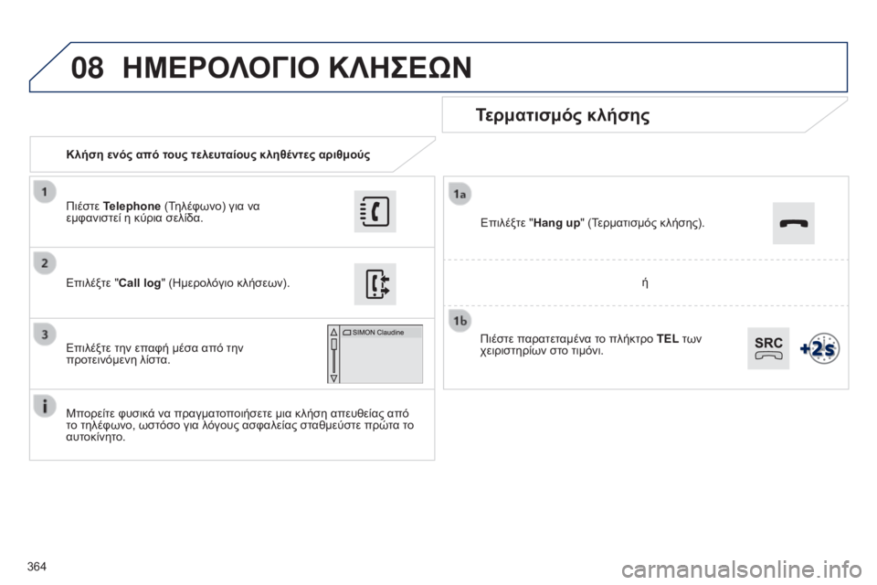 Peugeot 308 2015  Εγχειρίδιο χρήσης (in Greek) 08
364Κλήση ενός από τους τελευταίους κληθέντες αριθμούς
Τερματισμός κλήσης
Μπορείτε φυσικά να πραγματοποιήσε