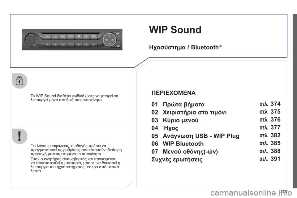 Peugeot 308 2015  Εγχειρίδιο χρήσης (in Greek) 373
WIP Sound
Το WIP Sound διαθέτει κωδικό ώστε να μπορεί να 
λειτουργεί μόνο στο δικό σας αυτοκίνητο.
Για λόγους ασφάλε