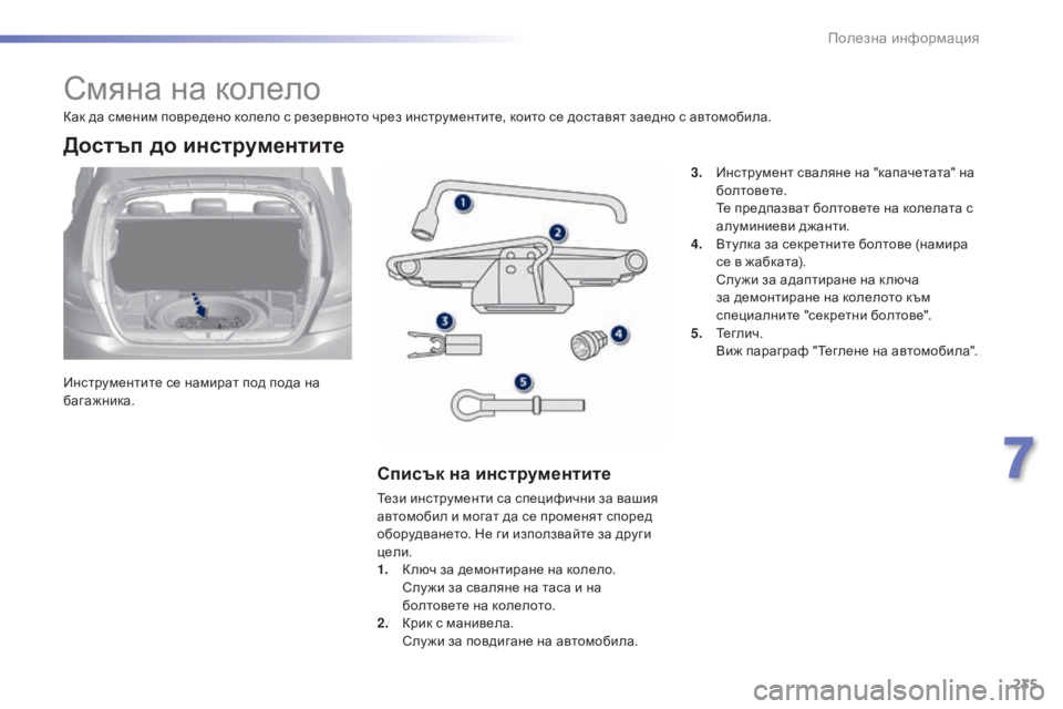 Peugeot 308 2015  Ръководство за експлоатация (in Bulgarian) 235
308_bg_Chap07_info-pratiques_ed01-2015
Смяна на колело
Инструментите се намират под пода на 
багажника.
Достъп до инструмен