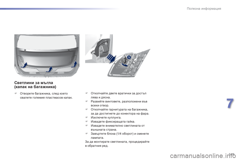 Peugeot 308 2015  Ръководство за експлоатация (in Bulgarian) 249
308_bg_Chap07_info-pratiques_ed01-2015
F Откопчайте двете вратички за достъп лява и дясна.
F
 
Р
 азвийте винтовете, разположен