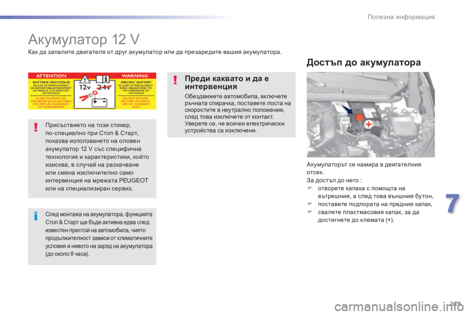 Peugeot 308 2015  Ръководство за експлоатация (in Bulgarian) 259
308_bg_Chap07_info-pratiques_ed01-2015
Акумулатор 12 V
Акумулаторът се намира в двигателния 
отсек.
За достъп до него  :
F
 
о
 тво