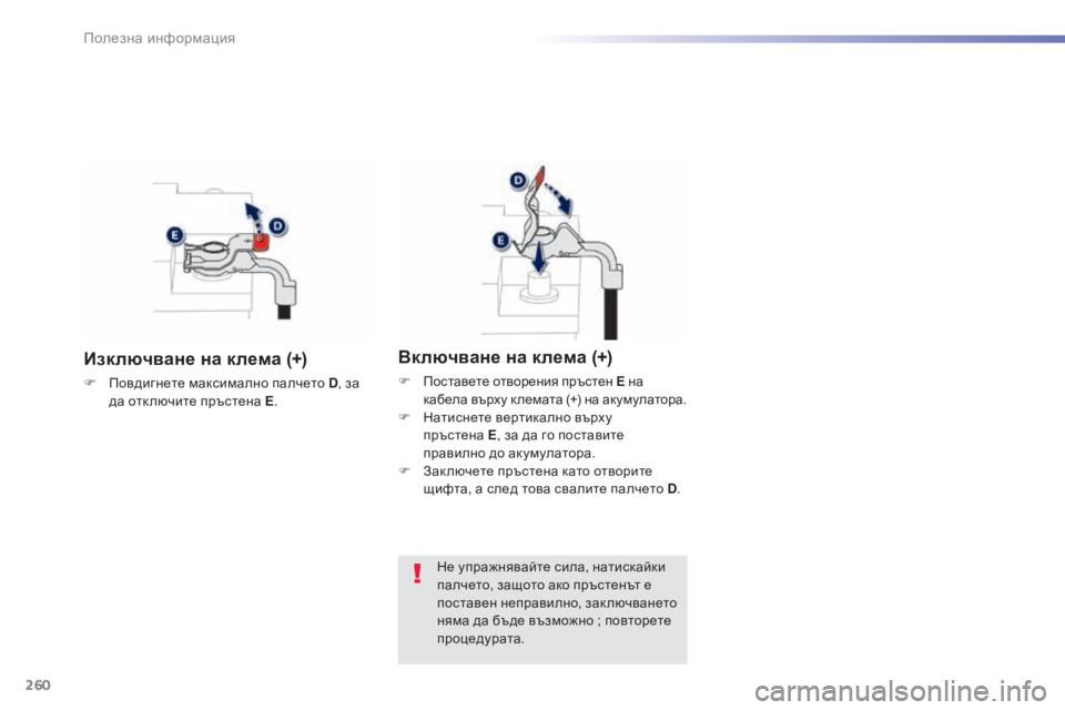 Peugeot 308 2015  Ръководство за експлоатация (in Bulgarian) 260
308_bg_Chap07_info-pratiques_ed01-2015
Изключване на клема (+)
F Повдигнете максимално палчето D, за 
да отк лючите пръстена Е 