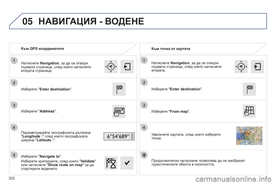 Peugeot 308 2015  Ръководство за експлоатация (in Bulgarian) 05
Към GPS координатитеКъм   точка   от   картата
Изберете "Enter
  destination".
Изберете "Address".
Параметрирайте