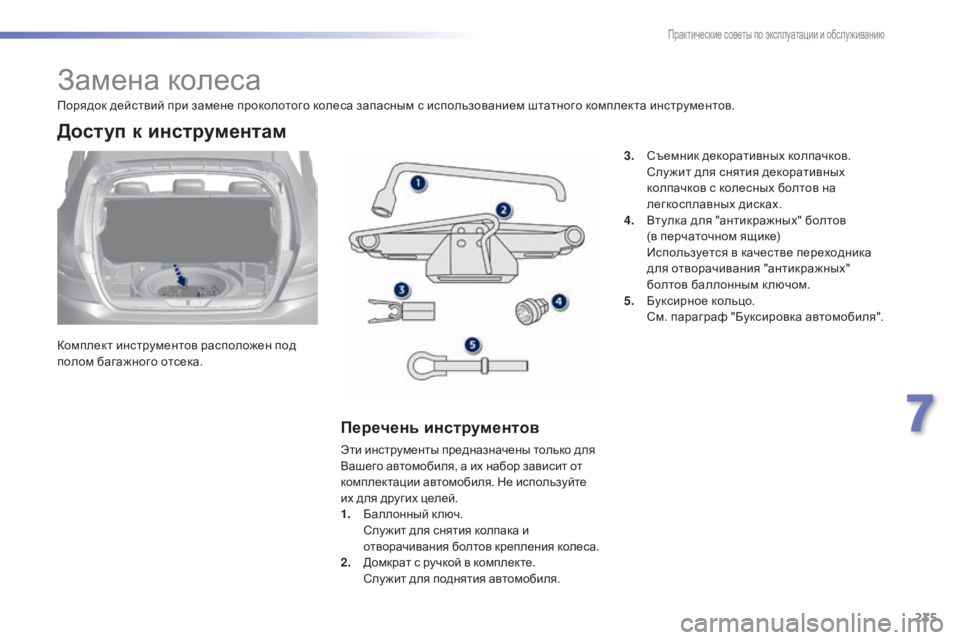 Peugeot 308 2015  Инструкция по эксплуатации (in Russian) 235
308_ru_Chap07_info-pratiques_ed01-2015
Замена колеса
Комплект инструментов расположен под 
полом багажного отсека.
Доступ к 