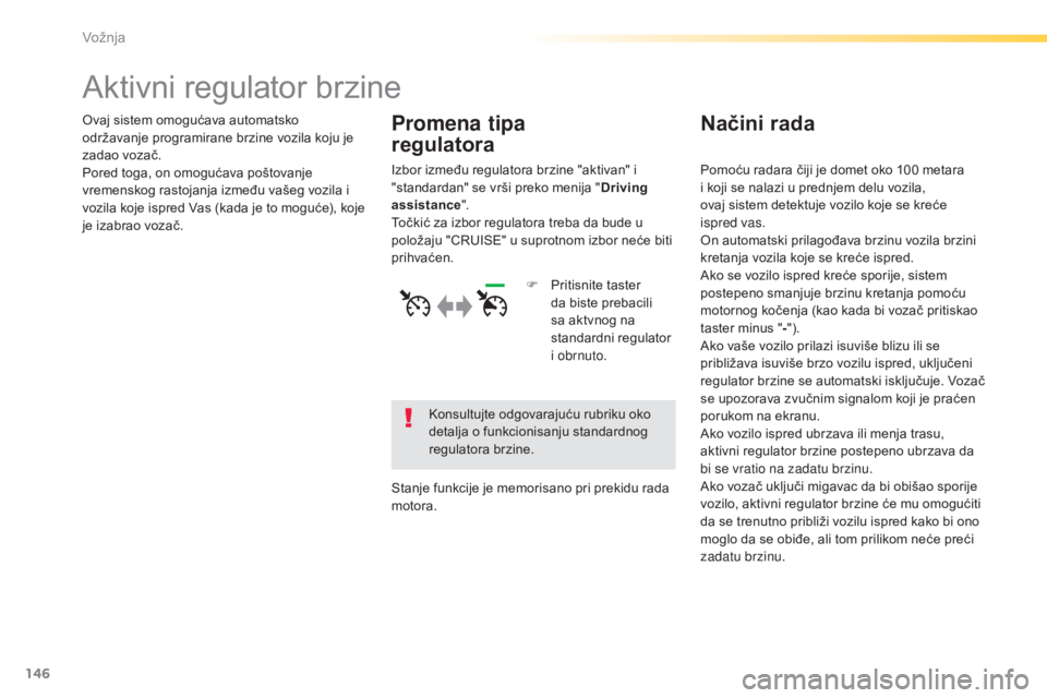 Peugeot 308 2015  Упутство за употребу (in Serbian) 146
308_sr_Chap04_conduite_ed01-2015
Aktivni regulator brzine
Ovaj sistem omogućava automatsko 
održavanje programirane brzine vozila koju je 
zadao vozač.
Pored toga, on omogućava poštovanje 
vr