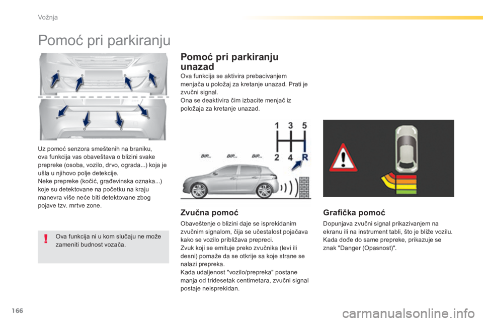 Peugeot 308 2015  Упутство за употребу (in Serbian) 166
308_sr_Chap04_conduite_ed01-2015
Uz pomoć senzora smeštenih na braniku, 
ova funkcija vas obaveštava o blizini svake 
prepreke (osoba, vozilo, drvo, ograda...) koja je 
ušla u njihovo polje de