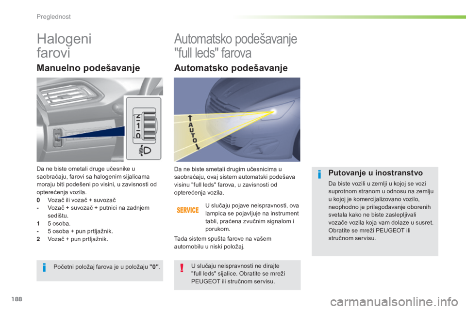 Peugeot 308 2015  Упутство за употребу (in Serbian) 188
308_sr_Chap05_visibilite_ed01-2015
Halogeni  
faroviAutomatsko podešavanje 
"full leds" farova
Manuelno podešavanje
U slučaju pojave neispravnosti, ova 
lampica se pojavljuje na instrum