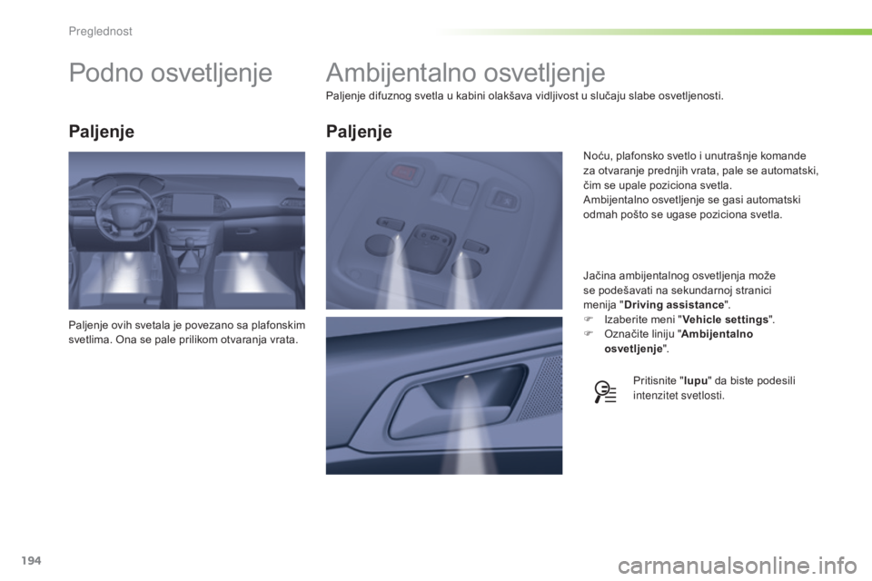 Peugeot 308 2015  Упутство за употребу (in Serbian) 194
308_sr_Chap05_visibilite_ed01-2015
Ambijentalno osvetljenje
Paljenje difuznog svetla u kabini olakšava vidljivost u slučaju slabe osvetljenosti.Jačina ambijentalnog osvetljenja može 
se podeš