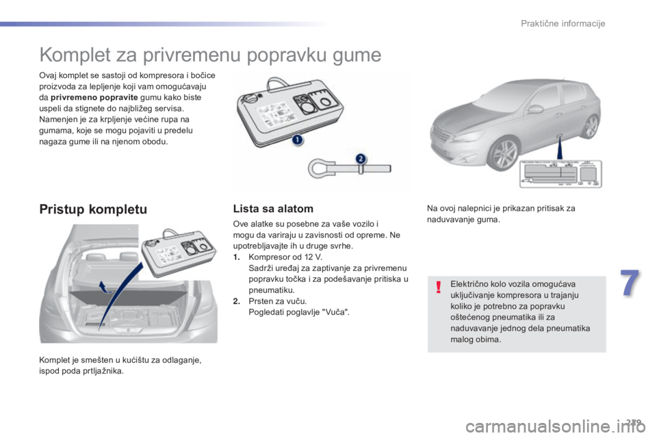 Peugeot 308 2015  Упутство за употребу (in Serbian) 229
308_sr_Chap07_info-pratiques_ed01-2015
Komplet je smešten u kućištu za odlaganje, 
ispod poda prtljažnika. Ovaj komplet se sastoji od kompresora i bočice 
proizvoda za lepljenje koji vam omog