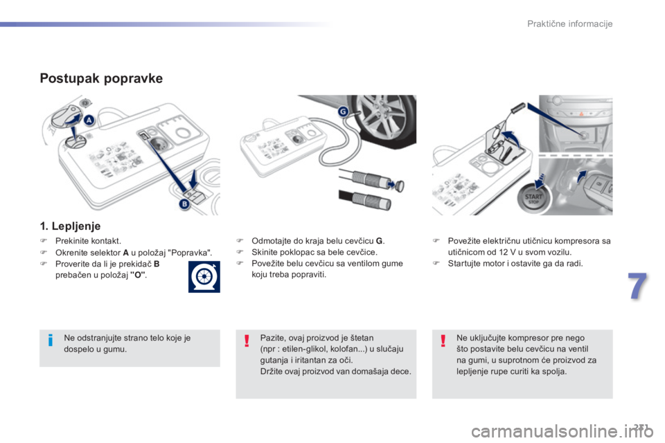 Peugeot 308 2015  Упутство за употребу (in Serbian) 231
308_sr_Chap07_info-pratiques_ed01-2015
Postupak popravke
1. Lepljenje
F Odmotajte do kraja belu cevčicu G.
F  S kinite poklopac sa bele cevčice.
F
 
P
 ovežite belu cevčicu sa ventilom gume 
k