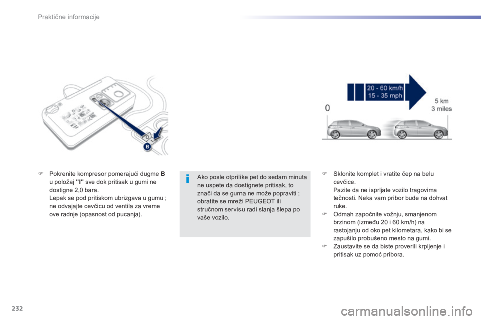 Peugeot 308 2015  Упутство за употребу (in Serbian) 232
308_sr_Chap07_info-pratiques_ed01-2015
Ako posle otprilike pet do sedam minuta 
ne uspete da dostignete pritisak, to 
znači da se guma ne može popraviti  ; 
obratite se mreži PEUGEOT ili 
stru