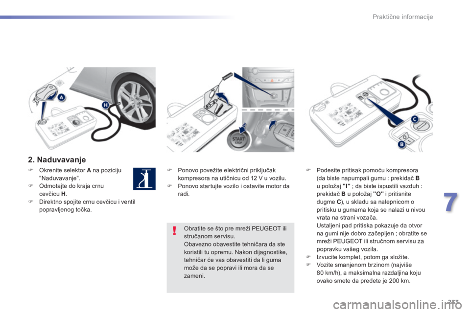 Peugeot 308 2015 Упутство за употребу (in Serbian) 233
308_sr_Chap07_info-pratiques_ed01-2015
2. Naduvavanje
F Ponovo povežite električni priključak kompresora na utičnicu od 12 V u vozilu.
F
P
onovo startujte vozilo i ostavite motor da
radi. Peugeot 308 2015 Упутство за употребу (in Serbian) 233
308_sr_Chap07_info-pratiques_ed01-2015
2. Naduvavanje
F Ponovo povežite električni priključak kompresora na utičnicu od 12 V u vozilu.
F
P
onovo startujte vozilo i ostavite motor da
radi.