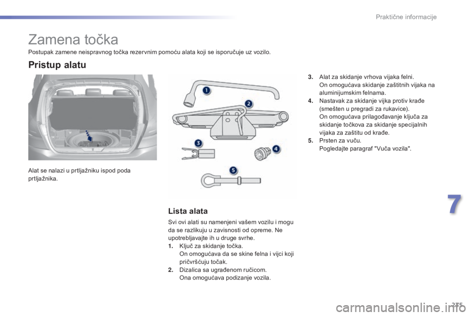 Peugeot 308 2015  Упутство за употребу (in Serbian) 235
308_sr_Chap07_info-pratiques_ed01-2015
Zamena točka
Alat se nalazi u prtljažniku ispod poda 
prtljažnika.
Pristup alatu
Lista alata
Svi ovi alati su namenjeni vašem vozilu i mogu 
da se razlik