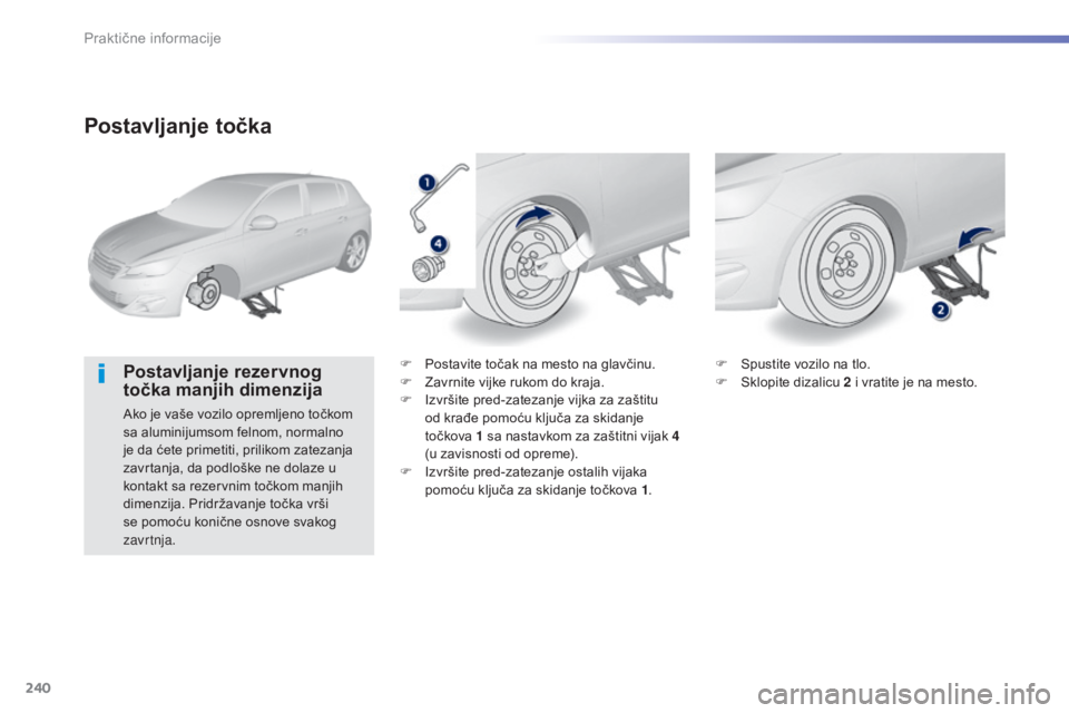 Peugeot 308 2015  Упутство за употребу (in Serbian) 240
308_sr_Chap07_info-pratiques_ed01-2015
Postavljanje točka
Postavljanje rezervnog 
točka manjih dimenzija
Ako je vaše vozilo opremljeno točkom 
sa aluminijumsom felnom, normalno 
je da ćete pr