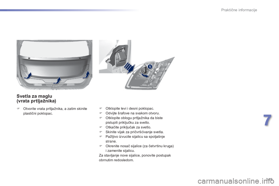 Peugeot 308 2015  Упутство за употребу (in Serbian) 249
308_sr_Chap07_info-pratiques_ed01-2015
F Otklopite levi i desni poklopac.
F O dvijte šrafove na svakom otvoru.
F
 
O
 tklopite oblogu prtljažnika da biste 
pistupili priključku za svetlo.
F
 
O