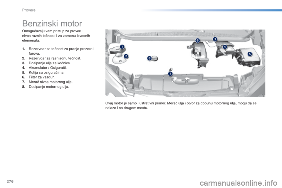 Peugeot 308 2015  Упутство за употребу (in Serbian) 276
308_sr_Chap08_verifications_ed01-2015
Omogućavaju vam pristup za proveru 
nivoa raznih tečnosti i za zamenu izvesnih 
elemenata.
Benzinski motor
1. Rezervoar za tečnost za pranje prozora i faro