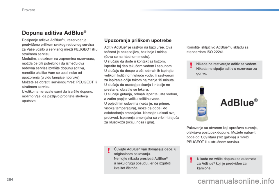Peugeot 308 2015 Упутство за употребу (in Serbian) 284
308_sr_Chap08_verifications_ed01-2015
Dopuna aditiva AdBlue®
Dosipanje aditiva AdBlue® u rezervoar je
predviđeno prilikom svakog redovnog servisa
za Vaše vozilo u servisnoj mreži PEUGEOT il Peugeot 308 2015 Упутство за употребу (in Serbian) 284
308_sr_Chap08_verifications_ed01-2015
Dopuna aditiva AdBlue®
Dosipanje aditiva AdBlue® u rezervoar je
predviđeno prilikom svakog redovnog servisa
za Vaše vozilo u servisnoj mreži PEUGEOT il