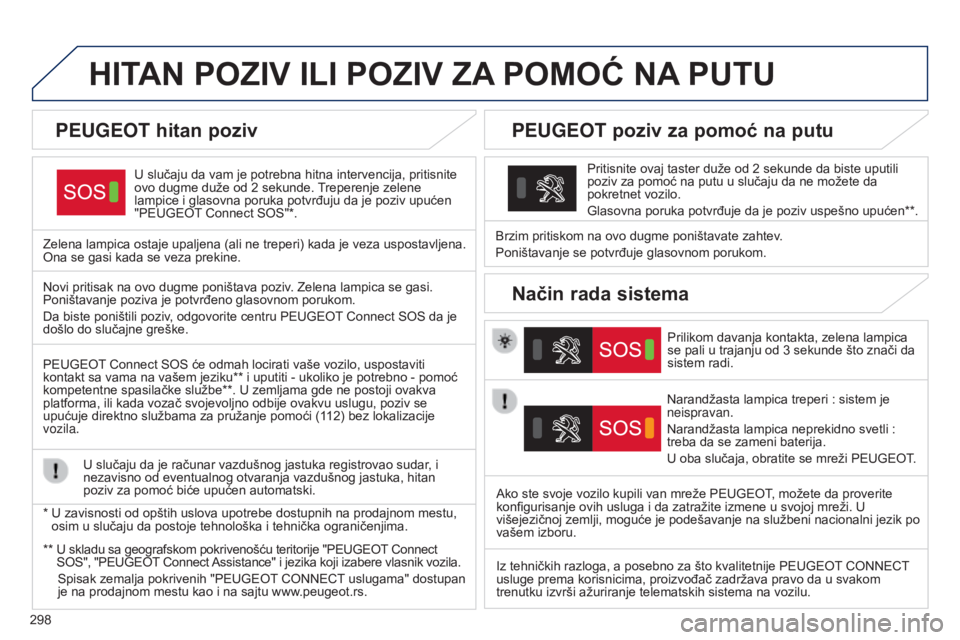 Peugeot 308 2015  Упутство за употребу (in Serbian) 298
HITAN POZIV ILI POZIV ZA POMO ć  NA  PUTU
U slučaju da vam je potrebna hitna intervencija, pritisnite 
ovo dugme duže od 2 sekunde. Treperenje zelene 
lampice i glasovna poruka potvrđuju da je
