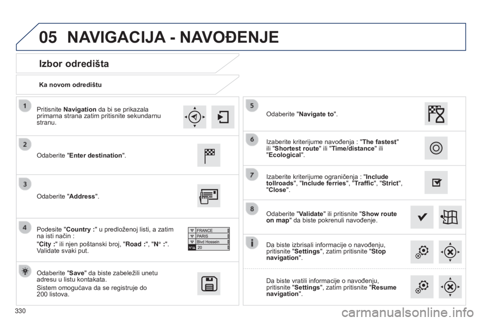 Peugeot 308 2015  Упутство за употребу (in Serbian) 05
330Ka novom odredištu
Izbor odredišta
Odaberite "Enter destination".
Odaberite "Save" da biste zabeležili unetu 
adresu u listu kontakata.
Sistem omogućava da se registruje do 
