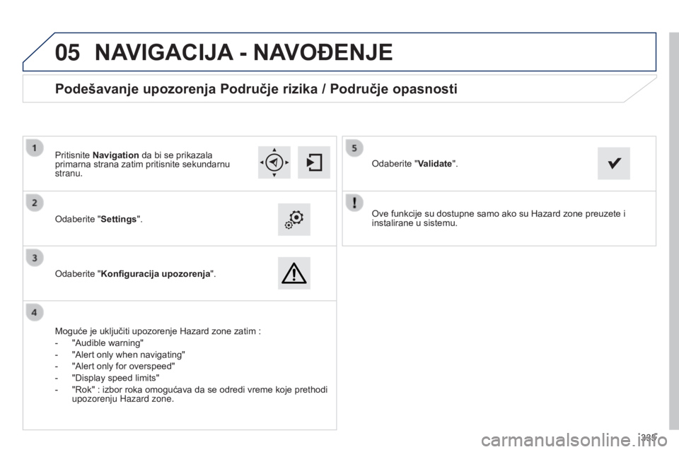 Peugeot 308 2015  Упутство за употребу (in Serbian)  
05
335
Ove funkcije su dostupne samo ako su Hazard zone preuzete i 
instalirane u sistemu.
Odaberite "Settings".
Odaberite "Konfiguracija upozorenja
".
Podešavanje upozorenja Podru