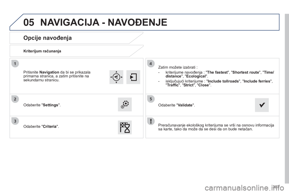Peugeot 308 2015  Упутство за употребу (in Serbian) 05
337
Opcije navođenja
Kriterijum računanja
Odaberite "Settings".
Odaberite "Criteria".Zatim možete izabrati
  :
-
 
kriterijume navođenja
   : "The fastest", "Shortes
