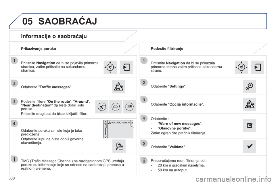 Peugeot 308 2015  Упутство за употребу (in Serbian) 05
338
Informacije o saobraćaju
Odaberite "Traffic messages".
Pritisnite Navigation da bi se pojavila primarna 
stranica, zatim pritisnite na sekundarnu 
stranicu.
Odaberite poruku sa liste k