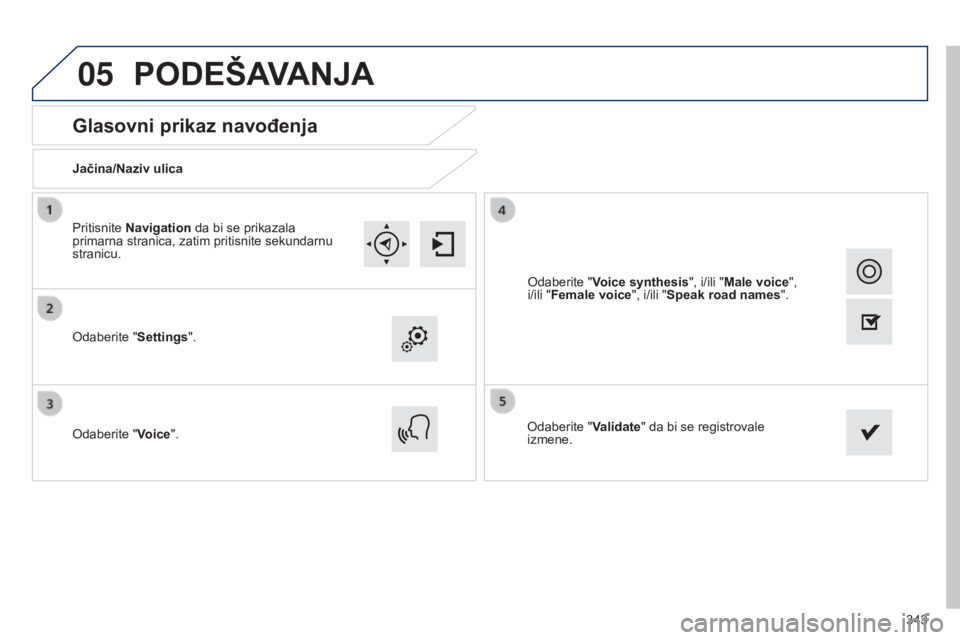 Peugeot 308 2015  Упутство за употребу (in Serbian) 05
343
Glasovni prikaz navođenja
Jačina/Naziv ulica
Odaberite "Settings".
Odaberite "Voice".Odaberite "Validate" da bi se registrovale 
izmene.
Pritisnite Navigation da bi se