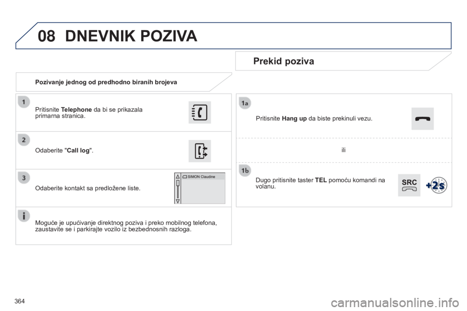 Peugeot 308 2015  Упутство за употребу (in Serbian) 08
364Pozivanje jednog od predhodno biranih brojeva
Prekid poziva
Moguće je upućivanje direktnog poziva i preko mobilnog telefona, 
zaustavite se i parkirajte vozilo iz bezbednosnih razloga. Odaberi
