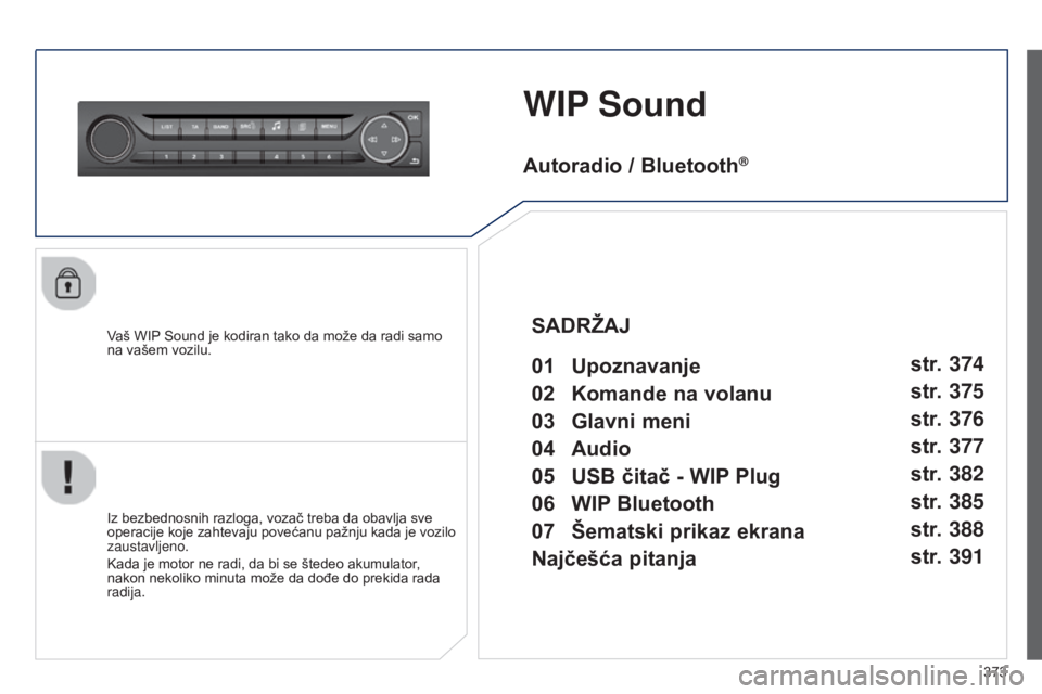Peugeot 308 2015  Упутство за употребу (in Serbian) 373
WIP Sound
Vaš WIP Sound je kodiran tako da može da radi samo 
na vašem vozilu.
Iz bezbednosnih razloga, vozač treba da obavlja sve 
operacije koje zahtevaju povećanu pažnju kada je vozilo 
z