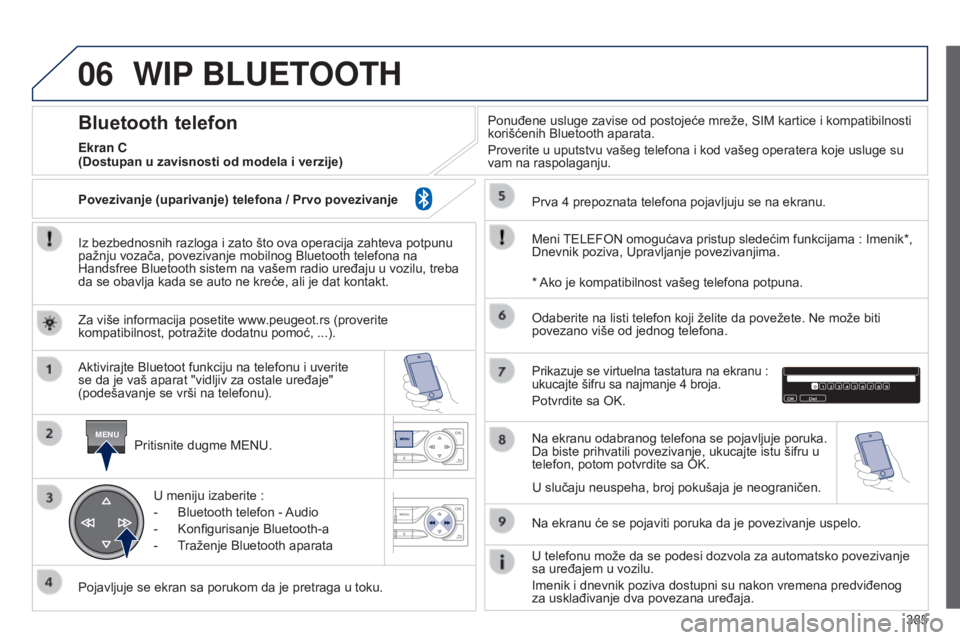 Peugeot 308 2015 Упутство за употребу (in Serbian) 06
MENU
385
WIP BLUETOOTH
Iz bezbednosnih razloga i zato što ova operacija zahteva potpunu
pažnju vozača, povezivanje mobilnog Bluetooth telefona na
Handsfree Bluetooth sistem na vašem radio ure Peugeot 308 2015 Упутство за употребу (in Serbian) 06
MENU
385
WIP BLUETOOTH
Iz bezbednosnih razloga i zato što ova operacija zahteva potpunu
pažnju vozača, povezivanje mobilnog Bluetooth telefona na
Handsfree Bluetooth sistem na vašem radio ure