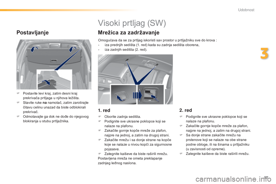Peugeot 308 2015  Упутство за употребу (in Serbian) 97
308_sr_Chap03_confort_ed01-2015
Postavljanje
F Postavite levi kraj, zatim desni kraj prekrivača prtljaga u njihova ležišta.
F
 
S
 tavite ruke na  namotač, zatim zarotirajte 
čitavu celinu una
