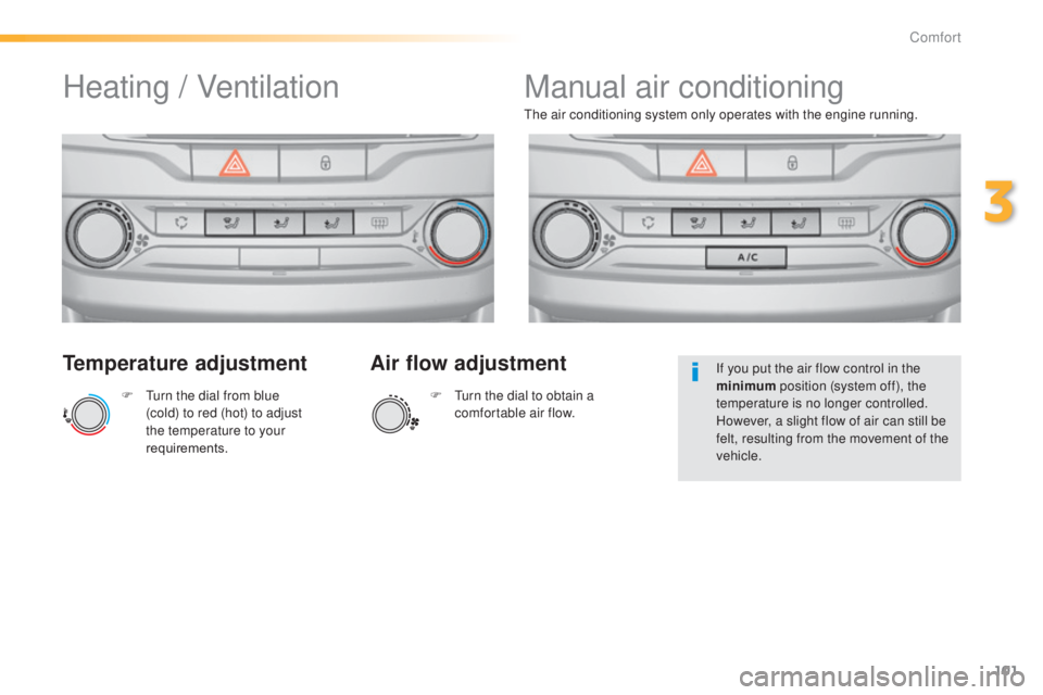 Peugeot 308 2014.5  Owners Manual - RHD (UK, Australia) 101
Temperature adjustment
F  turn the dial from blue (cold) to red (hot) to adjust 
the temperature to your 
requirements.
th
 e air conditioning system only operates with the engine running.
Air flo