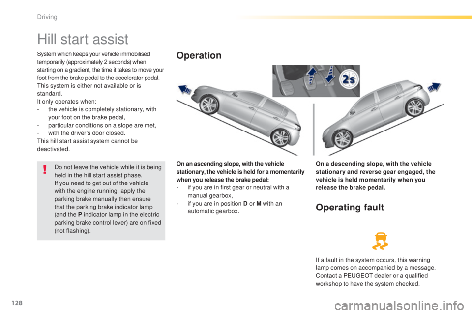 Peugeot 308 2014.5 Owners Manual - RHD (UK, Australia) 128
Hill start assist
System which keeps your vehicle immobilised
temporarily (approximately 2 seconds) when
starting on a gradient, the time it takes to move your
foot from the brake pedal to the Peugeot 308 2014.5 Owners Manual - RHD (UK, Australia) 128
Hill start assist
System which keeps your vehicle immobilised
temporarily (approximately 2 seconds) when
starting on a gradient, the time it takes to move your
foot from the brake pedal to the