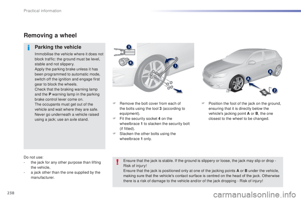Peugeot 308 2014.5 Owners Manual - RHD (UK, Australia) 238
F Remove the bolt cover from each of the bolts using the tool 3 (according to
equipment).
F
F
it the security socket 4 on the
wheelbrace
1 to slacken the security bolt
(if
fitted).
F
Peugeot 308 2014.5 Owners Manual - RHD (UK, Australia) 238
F Remove the bolt cover from each of the bolts using the tool 3 (according to
equipment).
F
F
it the security socket 4 on the
wheelbrace
1 to slacken the security bolt
(if
fitted).
F