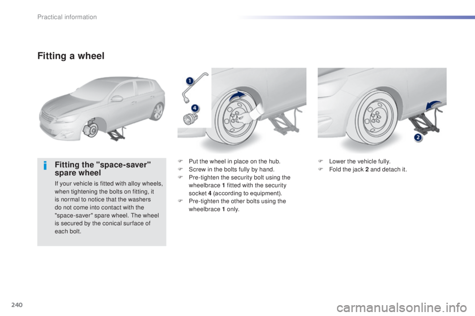 Peugeot 308 2014.5  Owners Manual - RHD (UK, Australia) 240
Fitting a wheel
Fitting the "space-saver" 
spare wheel
If your vehicle is fitted with alloy wheels, 
when tightening the bolts on fitting, it 
is normal to notice that the washers 
do not 