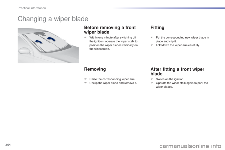 Peugeot 308 2014.5  Owners Manual - RHD (UK, Australia) 264
Changing a wiper blade
Before removing a front 
wiper blade
RemovingFitting
After fitting a front wiper 
blade
F Within one minute after switching off 
the ignition, operate the wiper stalk to 
po