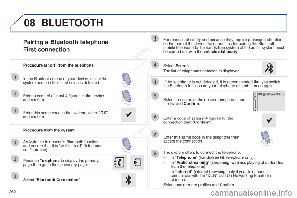 Peugeot 308 2014.5 Owners Manual - RHD (UK, Australia) 08
360
Pairing a Bluetooth telephone
First connectionFor reasons of safety and because they require prolonged attention
on the part of the driver, the operations for pairing the Bluetooth
mobile tel Peugeot 308 2014.5 Owners Manual - RHD (UK, Australia) 08
360
Pairing a Bluetooth telephone
First connectionFor reasons of safety and because they require prolonged attention
on the part of the driver, the operations for pairing the Bluetooth
mobile tel