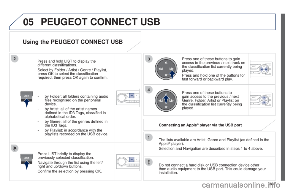 Peugeot 308 2014.5 Owners Manual - RHD (UK, Australia) 05
LIST
LIST
383
Using the PEUGEOT CONNECT USB
Press LIST briefly to display the
previously selected classification.
Navigate through the list using the left/
right and up/down buttons.
Confirm the s Peugeot 308 2014.5 Owners Manual - RHD (UK, Australia) 05
LIST
LIST
383
Using the PEUGEOT CONNECT USB
Press LIST briefly to display the
previously selected classification.
Navigate through the list using the left/
right and up/down buttons.
Confirm the s