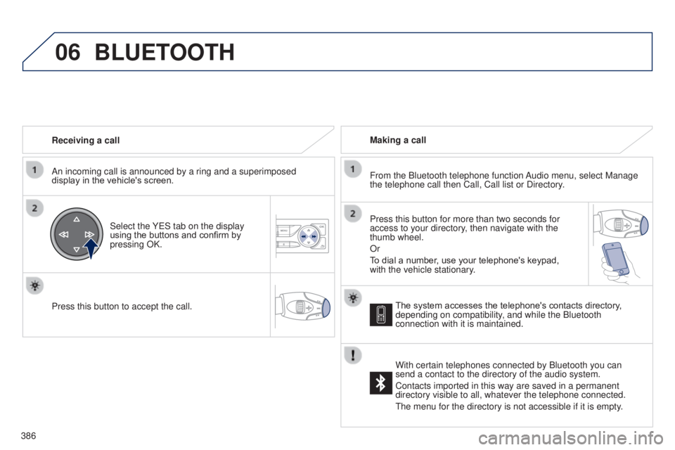 Peugeot 308 2014.5 Owners Manual - RHD (UK, Australia) 06
386Receiving a call
An incoming call is announced by a ring and a superimposed
display in the vehicle's screen.
Select the Y e S tab on the display
using the buttons and confirm by
pressing Peugeot 308 2014.5 Owners Manual - RHD (UK, Australia) 06
386Receiving a call
An incoming call is announced by a ring and a superimposed
display in the vehicle's screen.
Select the Y e S tab on the display
using the buttons and confirm by
pressing