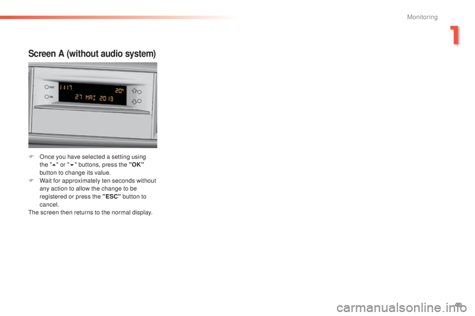 Peugeot 308 2014.5  Owners Manual - RHD (UK, Australia) 49
Screen A (without audio system)
F Once you have selected a setting using the   "5 " or " 6" buttons, press the "OK"  
button to change its value.
F
 
W
 ait for approximatel