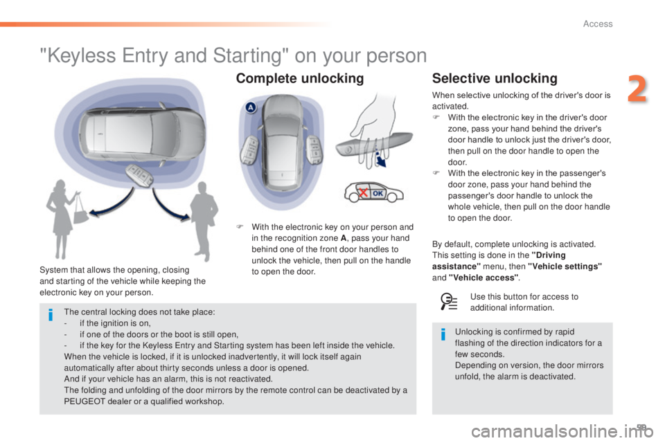 Peugeot 308 2014.5 Owners Manual - RHD (UK, Australia) 59
Complete unlocking
"Keyless entry and Starting" on your person
System that allows the opening, closing
and starting of the vehicle while keeping the
electronic key on your person. F
W
Peugeot 308 2014.5 Owners Manual - RHD (UK, Australia) 59
Complete unlocking
"Keyless entry and Starting" on your person
System that allows the opening, closing
and starting of the vehicle while keeping the
electronic key on your person. F
W